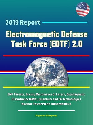 cover image of 2019 Report Electromagnetic Defense Task Force (EDTF) 2.0--EMP Threats, Enemy Microwaves or Lasers, Geomagnetic Disturbance (GMD), Quantum and 5G Technologies, Nuclear Power Plant Vulnerabilities